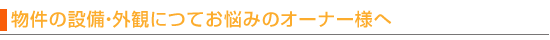 物件の設備・外観についてお悩みのオーナー様へ